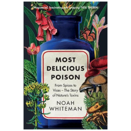 Most Delicious Poison: From Spices to Vices, The Story of Nature’s Toxins, by Noah Whiteman